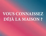 Vous connaissez la maison ?